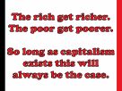 An image of text containing the words the rich get richer. the poor get poorer. So long as capitalism exists this will always be the case.